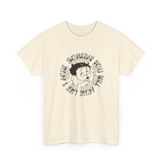 someday you will ache like i ache boop tshirt