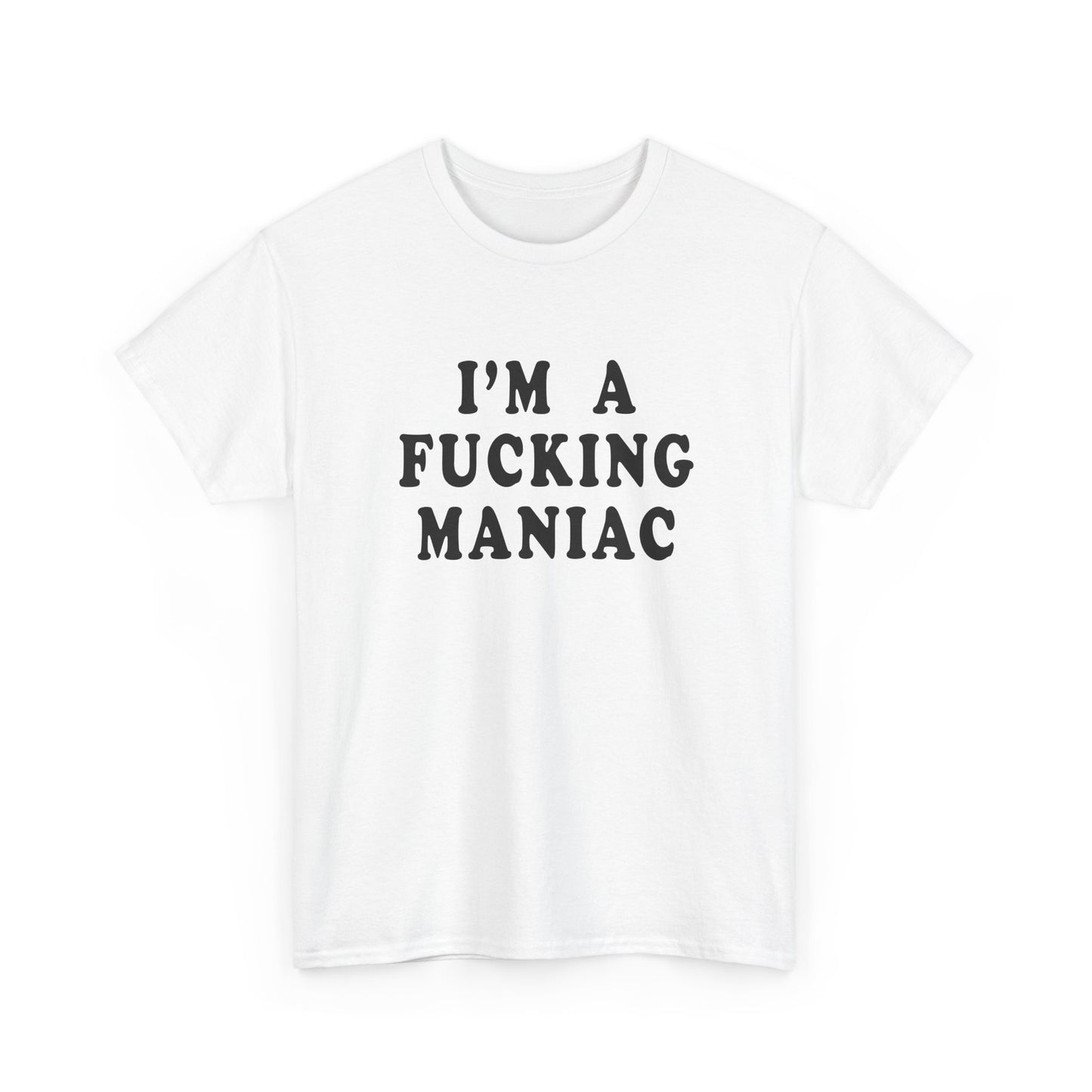 i'm a fucking maniac tshirt