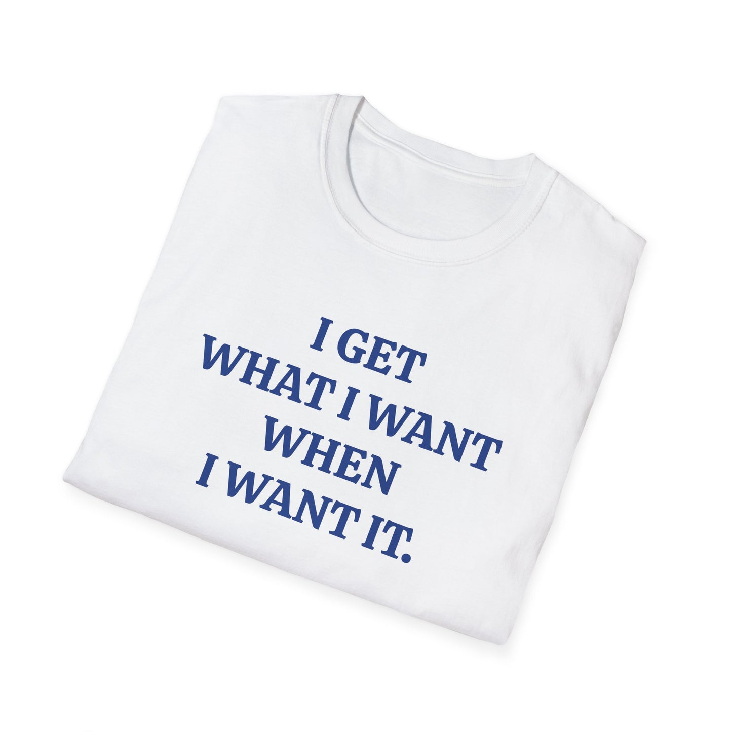 vintage style word shirt "i get what i want when i want it" unisex softstyle tshirt