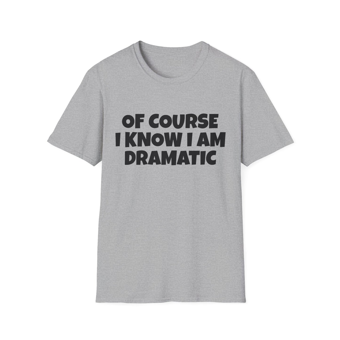 of course i know i am dramatic tshirt