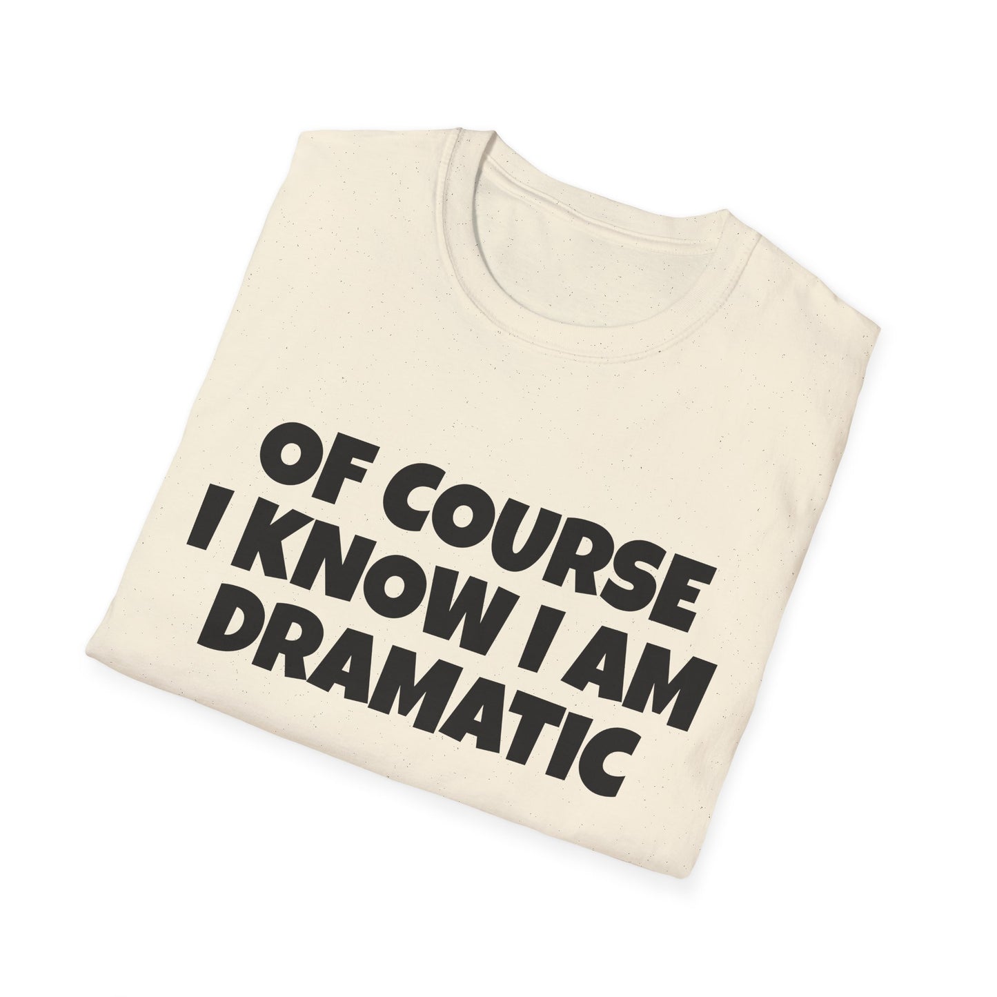 of course i know i am dramatic tshirt
