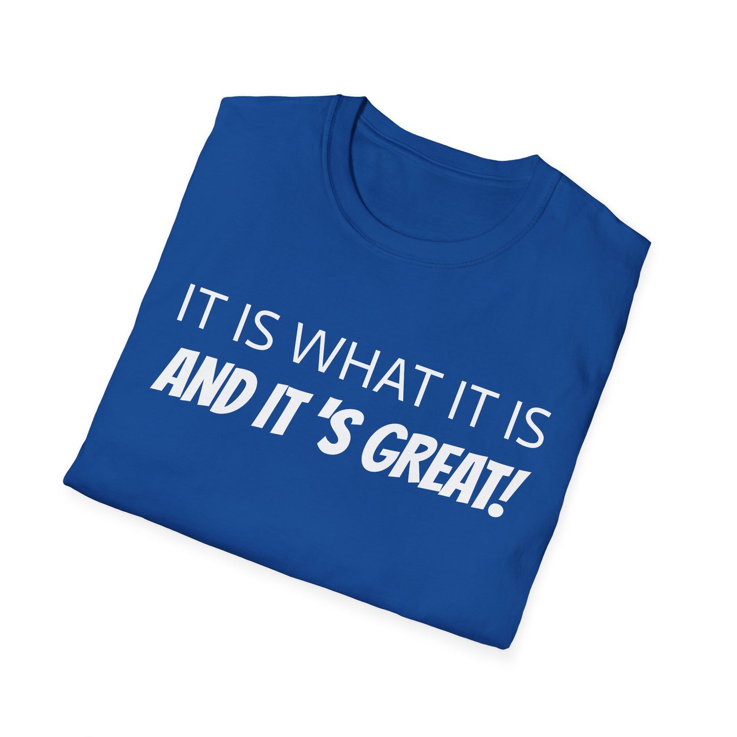 it is what it is and it's great! tshirt