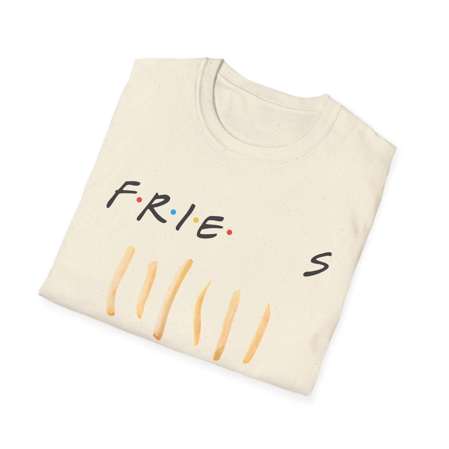 fries because you like fries and they'll be there for you tshirt