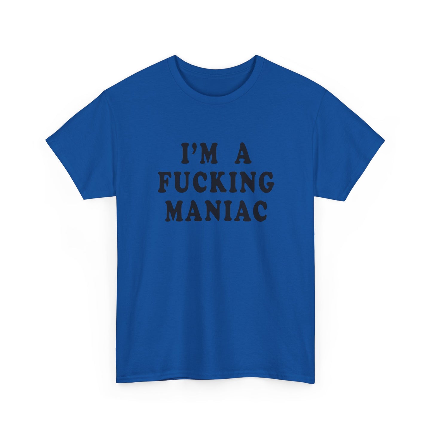 i'm a fucking maniac tshirt