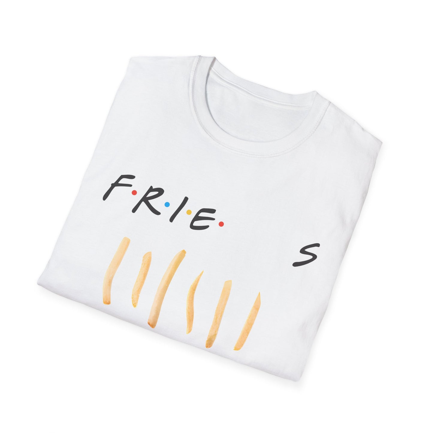 fries because you like fries and they'll be there for you tshirt