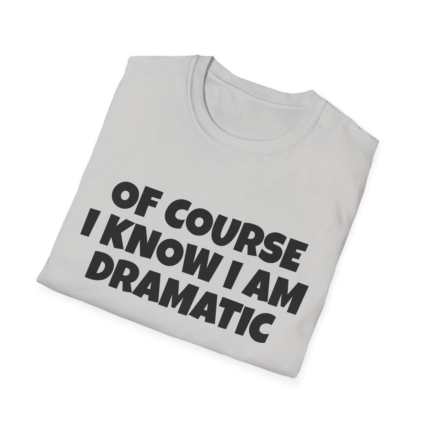 of course i know i am dramatic tshirt