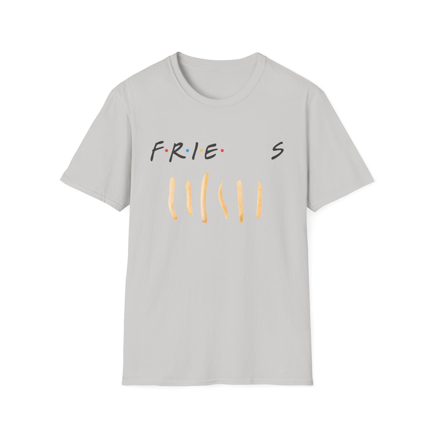 fries because you like fries and they'll be there for you tshirt