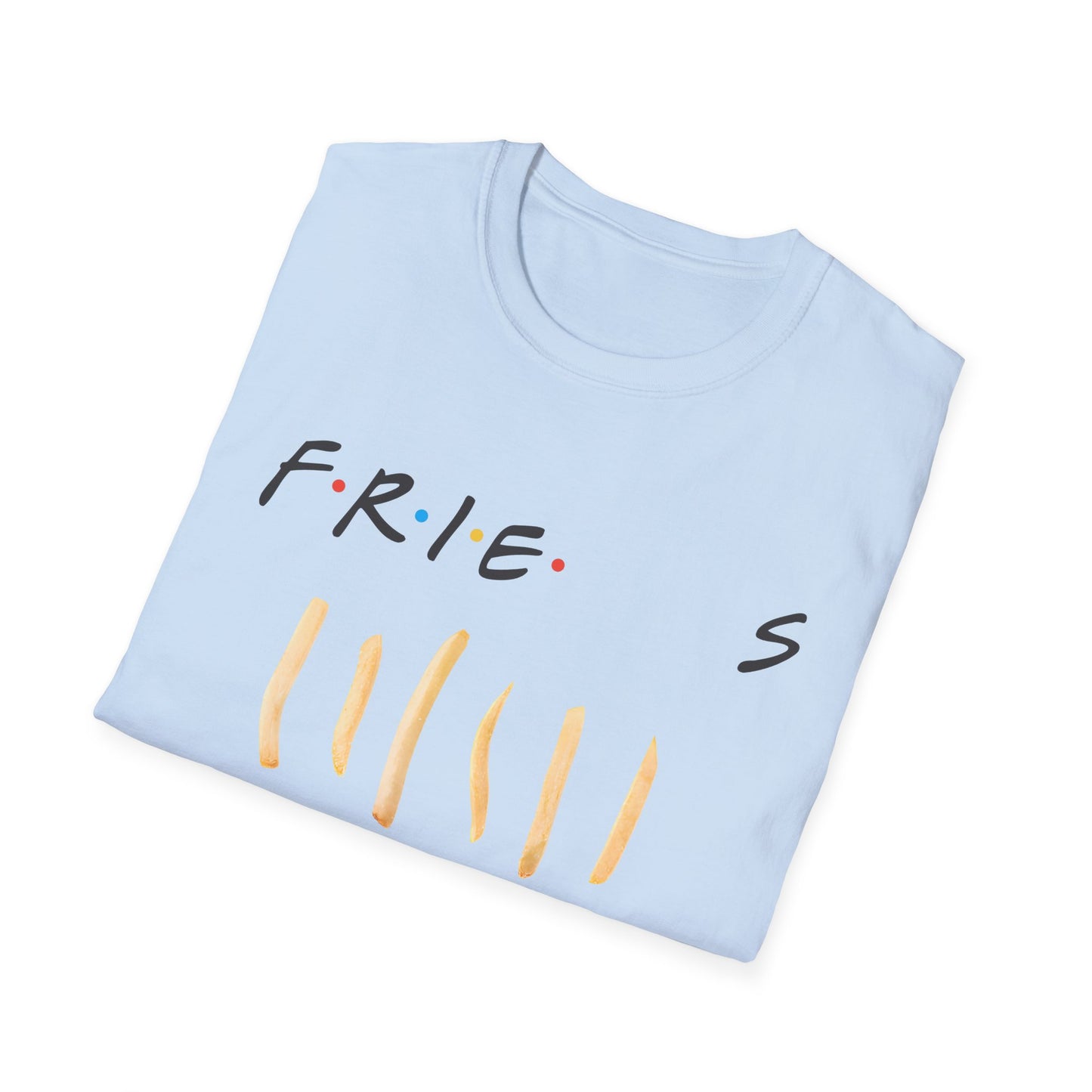 fries because you like fries and they'll be there for you tshirt