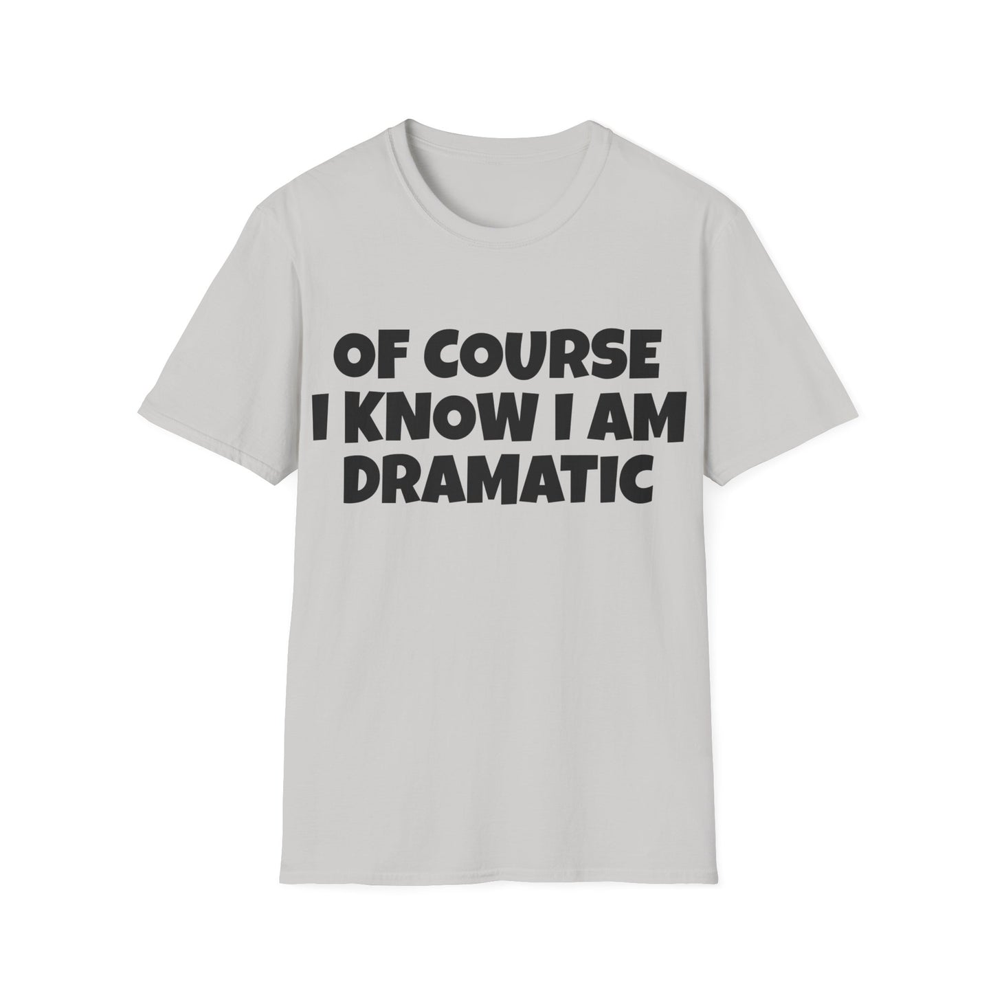 of course i know i am dramatic tshirt