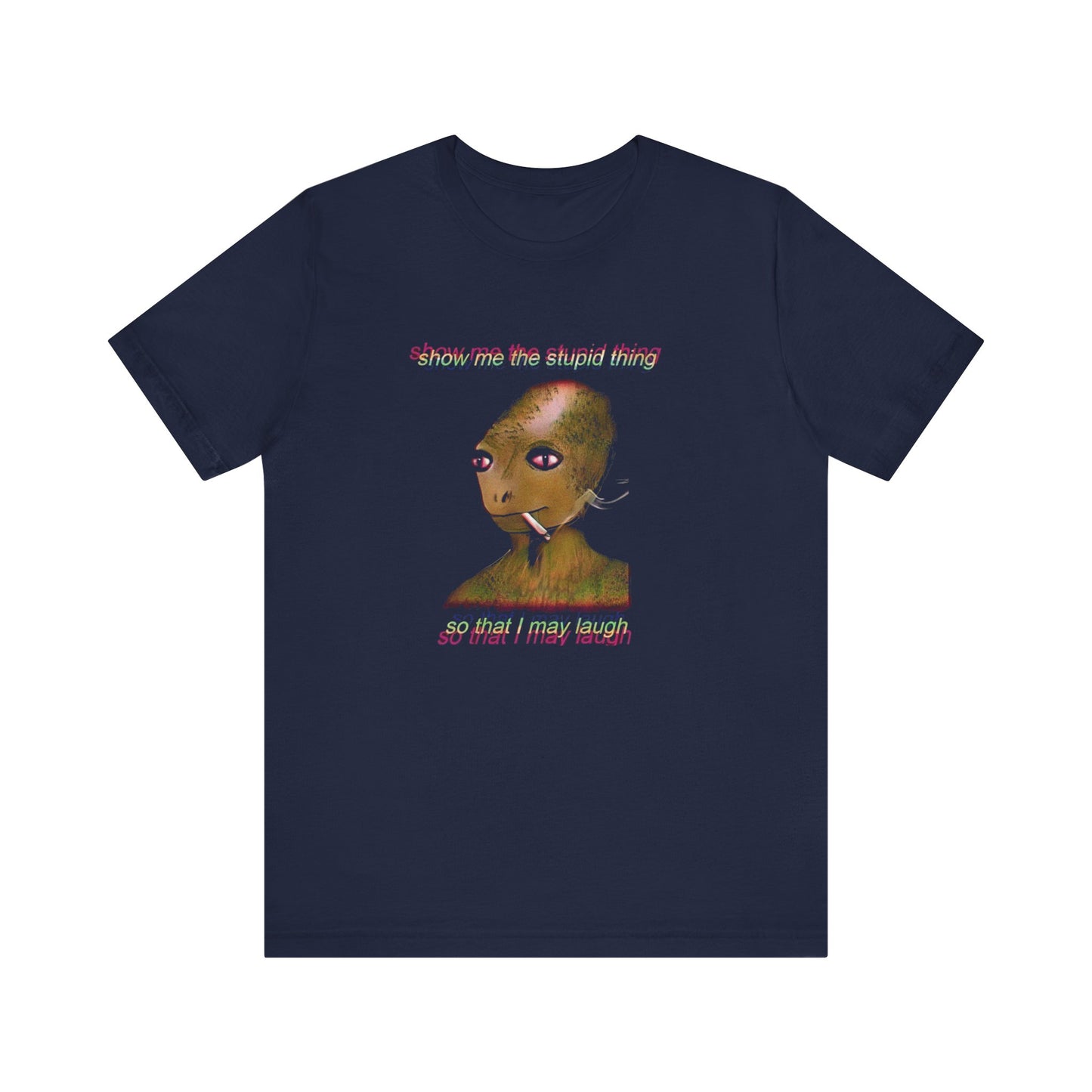 show me the stupid thing so that i may laugh alien meme tshirt