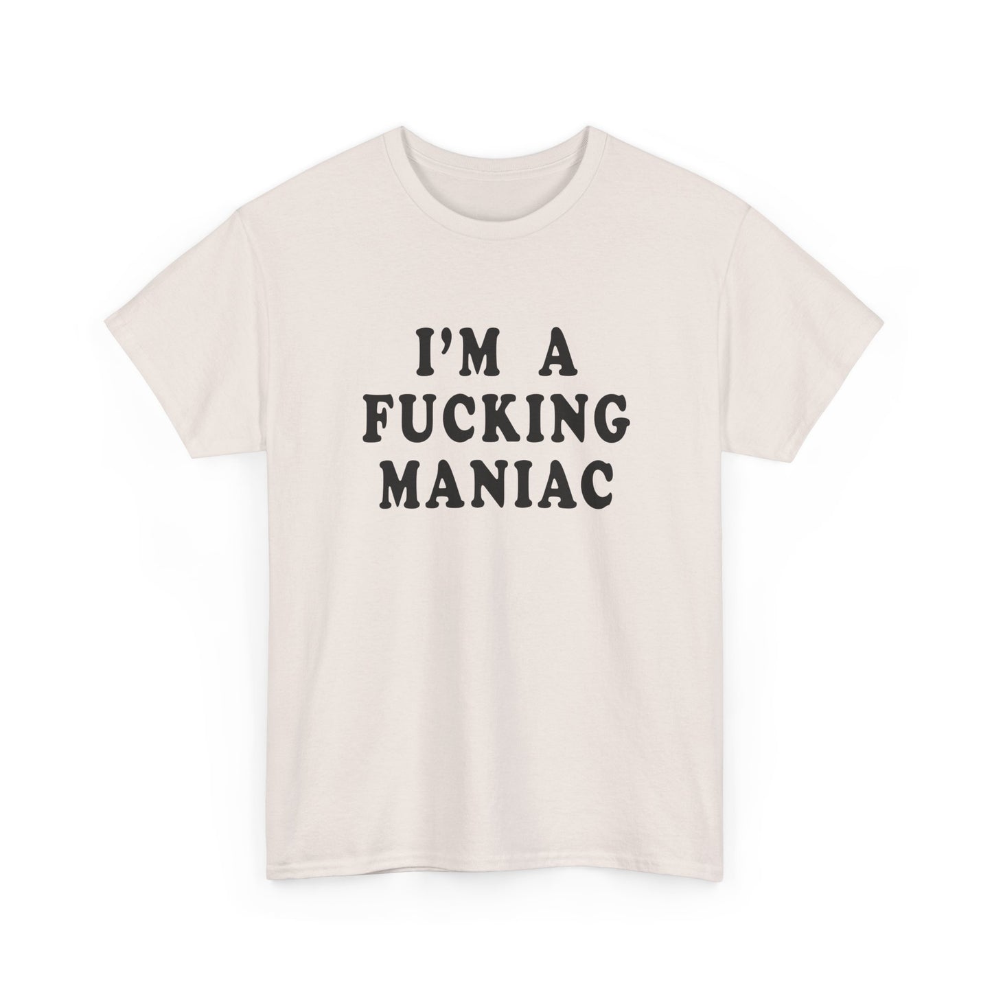 i'm a fucking maniac tshirt