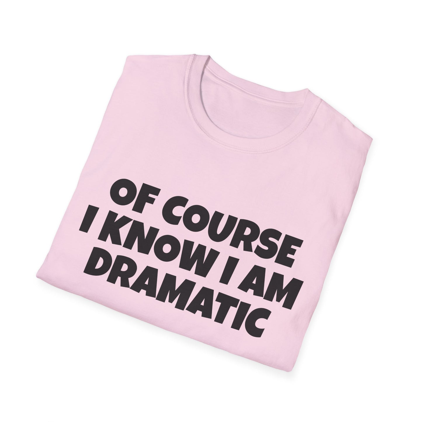 of course i know i am dramatic tshirt