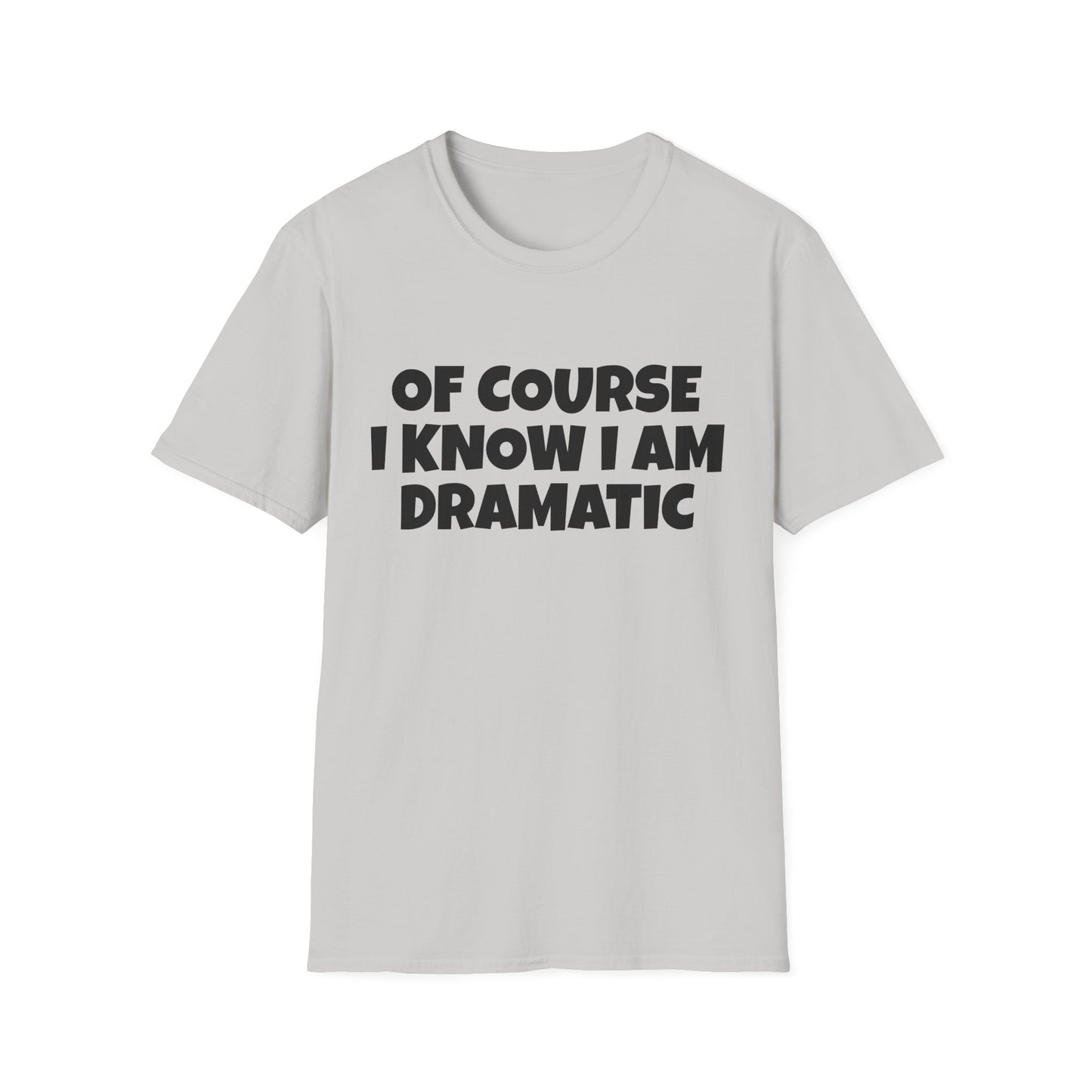of course i know i am dramatic tshirt