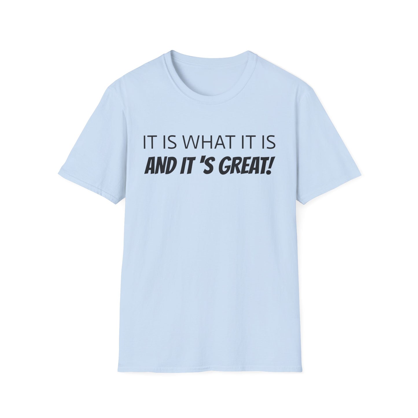 it is what it is and it's great! tshirt