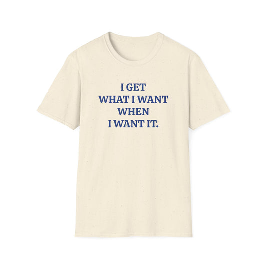 vintage style word shirt "i get what i want when i want it" unisex softstyle tshirt