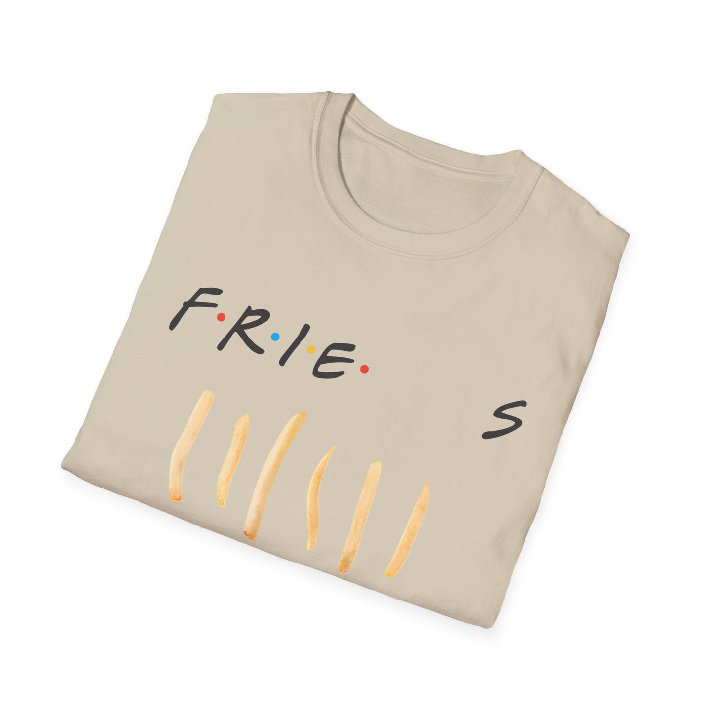 fries because you like fries and they'll be there for you tshirt