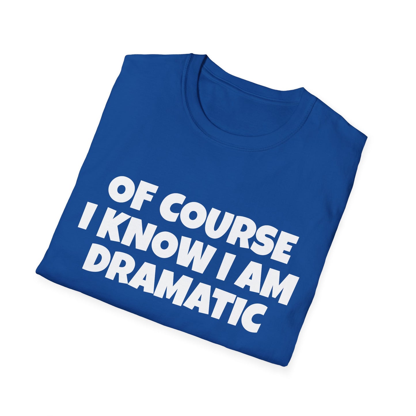 of course i know i am dramatic tshirt