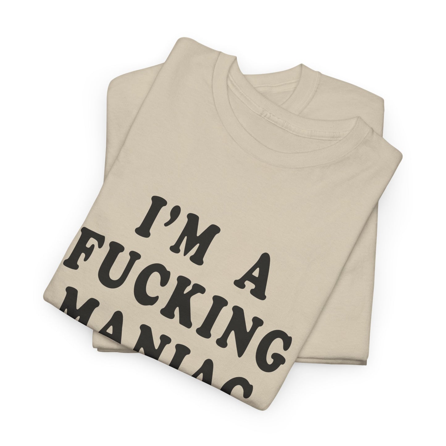 i'm a fucking maniac tshirt