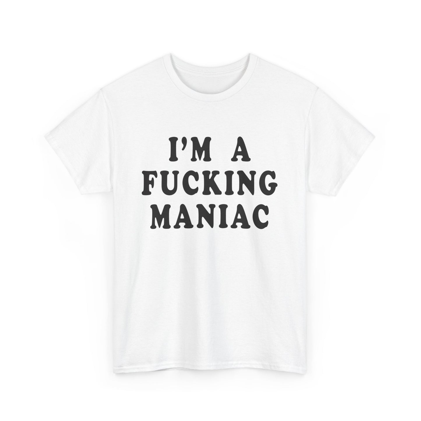 i'm a fucking maniac tshirt
